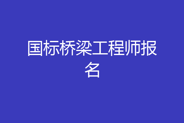 国标桥梁工程师报名