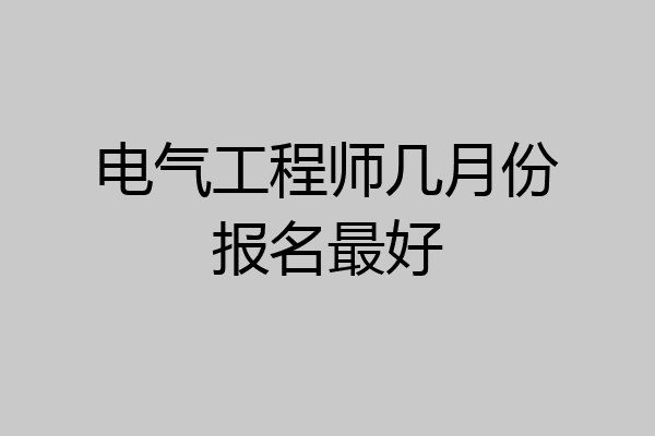 电气工程师几月份报名最好