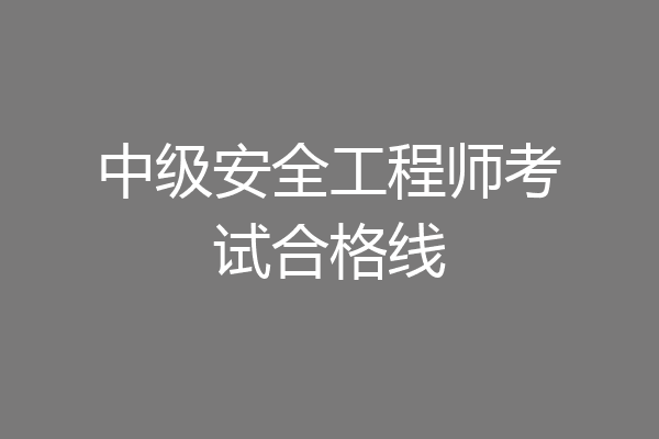 中级安全工程师考试合格线