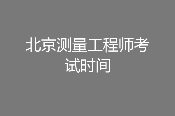 北京测量工程师考试时间