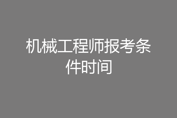 机械工程师报考条件时间