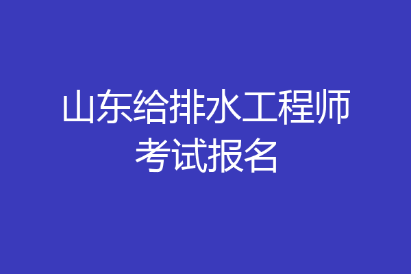 山东给排水工程师考试报名