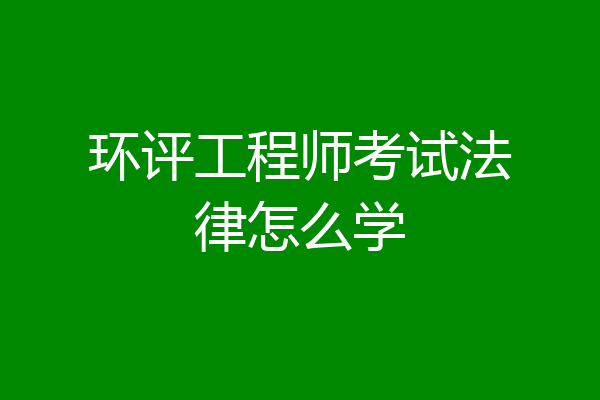 环评工程师考试法律怎么学