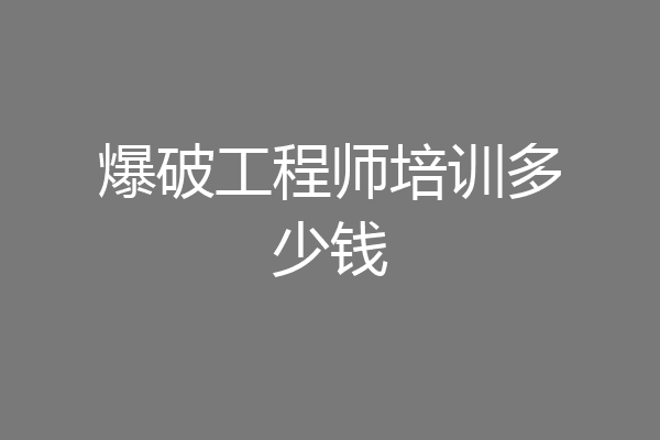 爆破工程师培训多少钱