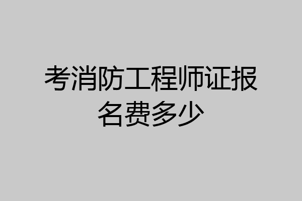 考消防工程师证报名费多少