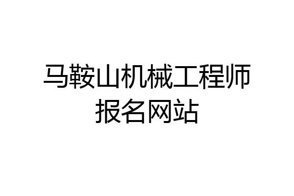 马鞍山机械工程师报名网站