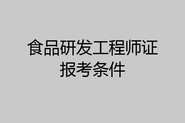 食品研发工程师证报考条件