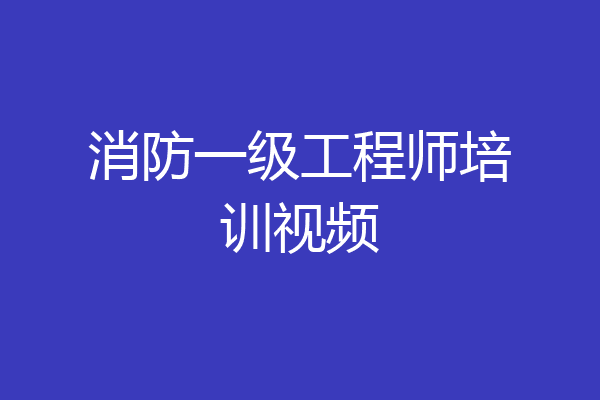 消防一级工程师培训视频