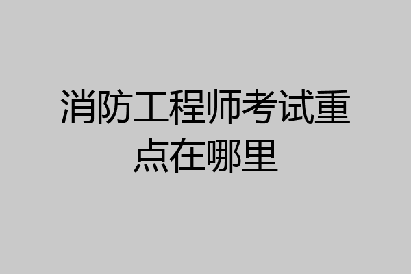 消防工程师考试重点在哪里