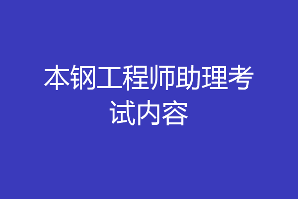 本钢工程师助理考试内容