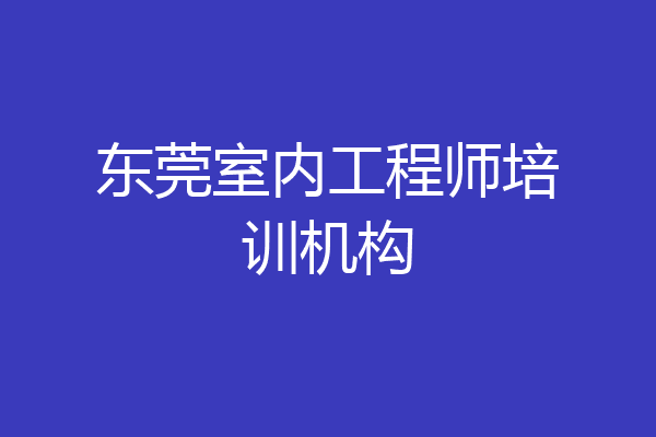 东莞室内工程师培训机构