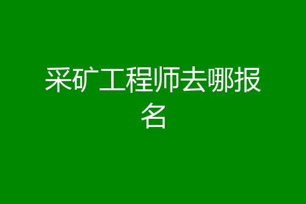 采矿工程师去哪报名
