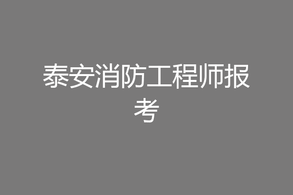 泰安消防工程师报考