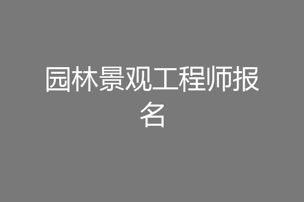 园林景观工程师报名