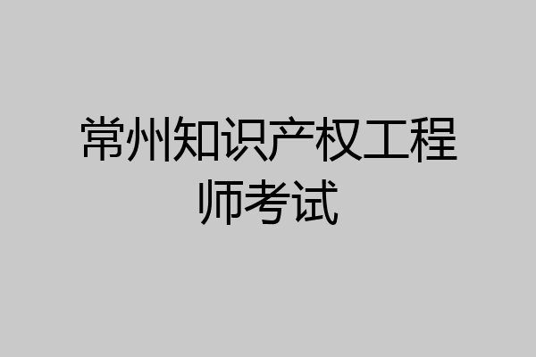 常州知识产权工程师考试
