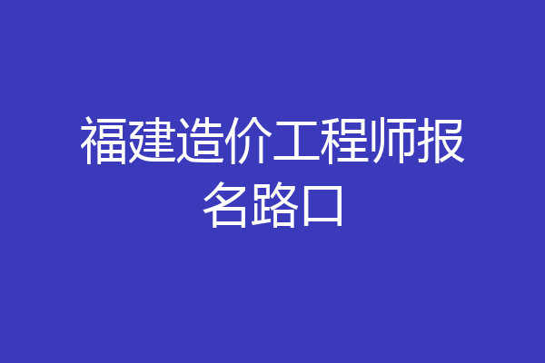 福建造价工程师报名路口