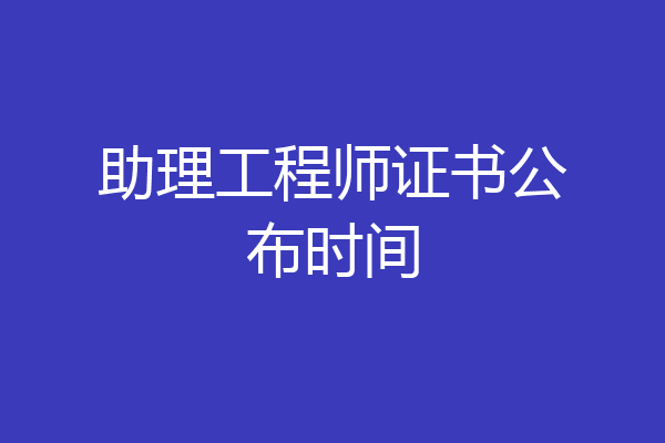 助理工程师证书公布时间