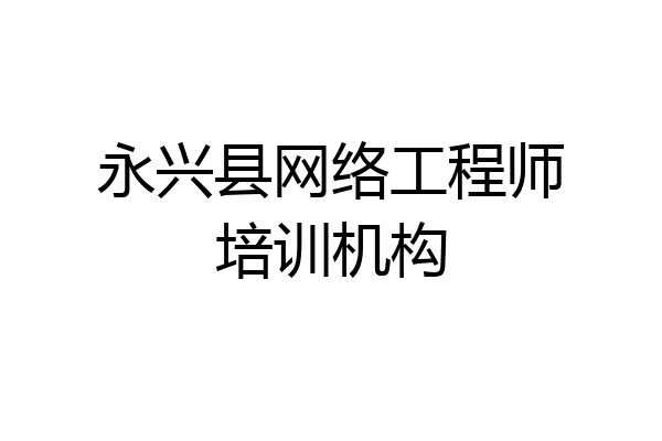永兴县网络工程师培训机构