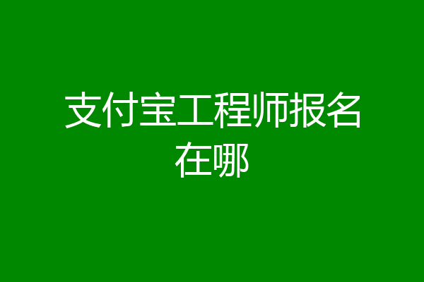 支付宝工程师报名在哪