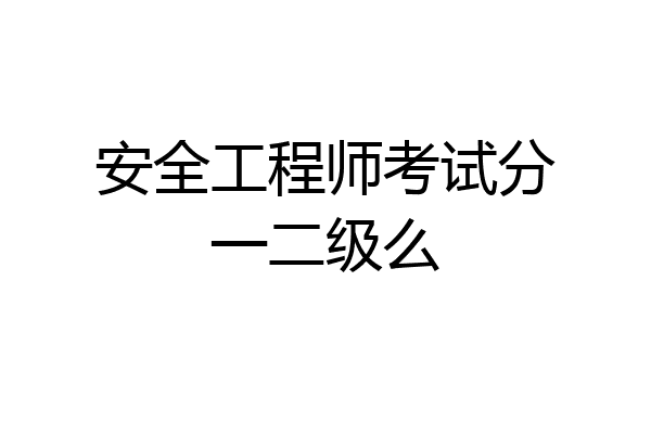 安全工程师考试分一二级么