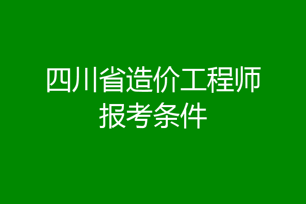 四川省造价工程师报考条件