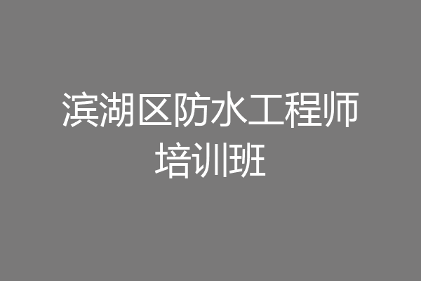 滨湖区防水工程师培训班