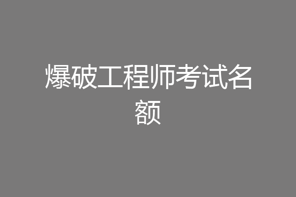 爆破工程师考试名额