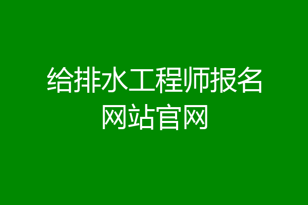 给排水工程师报名网站官网
