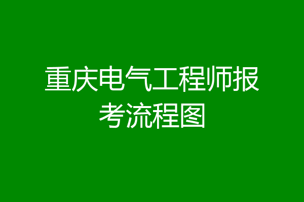 重庆电气工程师报考流程图