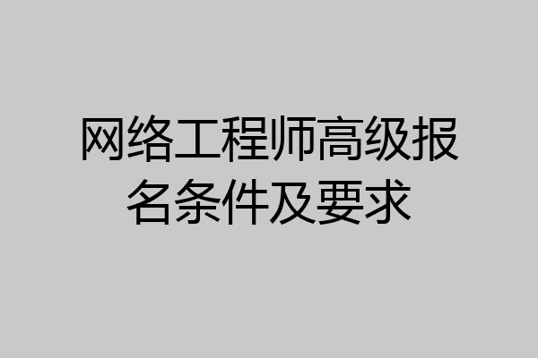 网络工程师高级报名条件及要求