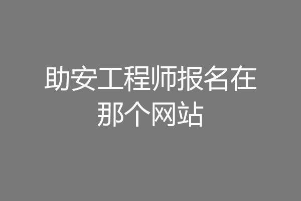 助安工程师报名在那个网站