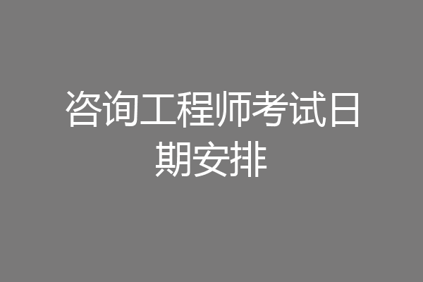 咨询工程师考试日期安排