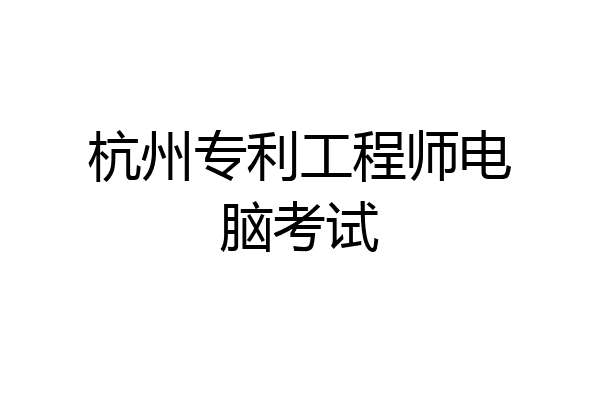 杭州专利工程师电脑考试
