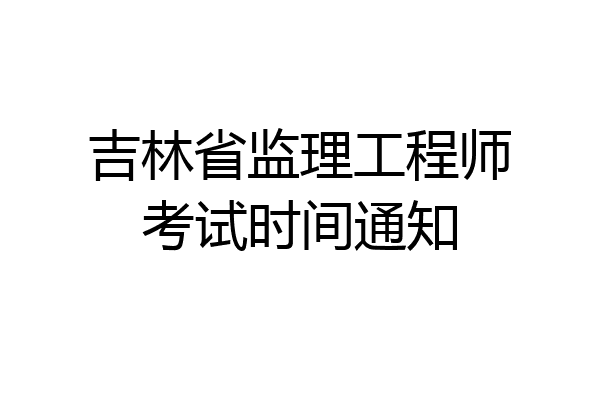 吉林省监理工程师考试时间通知