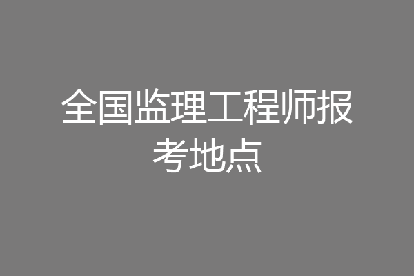 全国监理工程师报考地点