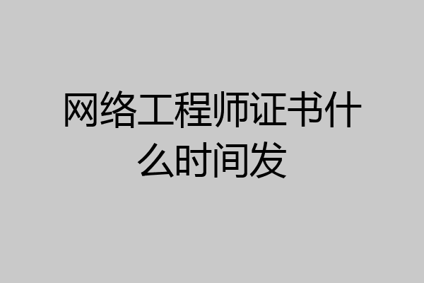 网络工程师证书什么时间发