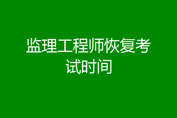 监理工程师恢复考试时间