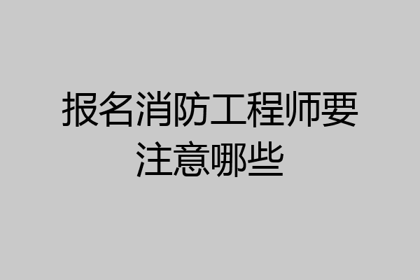 报名消防工程师要注意哪些
