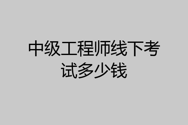 中级工程师线下考试多少钱