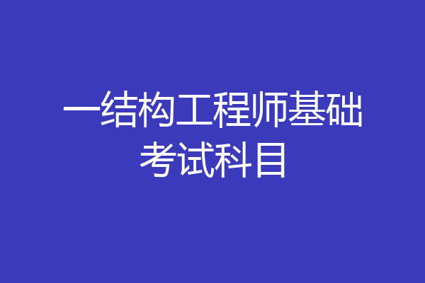 一结构工程师基础考试科目