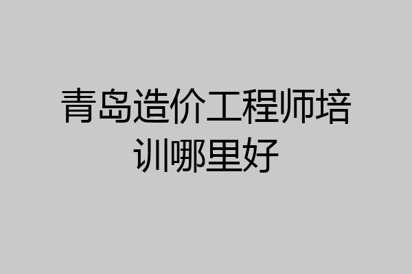 青岛造价工程师培训哪里好
