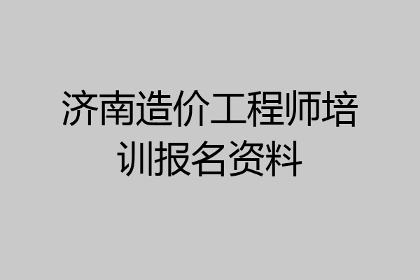 济南造价工程师培训报名资料