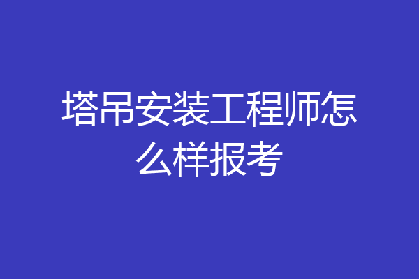 塔吊安装工程师怎么样报考