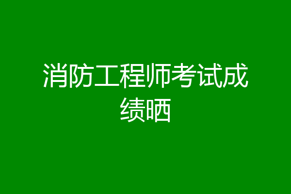 消防工程师考试成绩晒