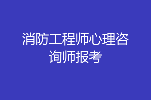 消防工程师心理咨询师报考