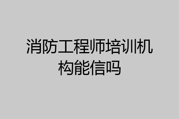 消防工程师培训机构能信吗