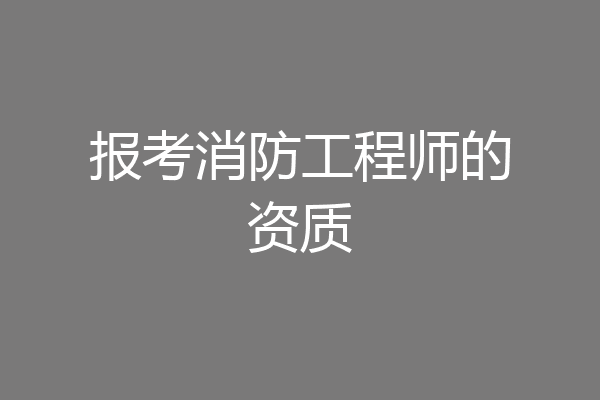 报考消防工程师的资质