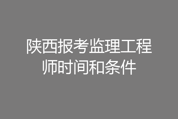 陕西报考监理工程师时间和条件
