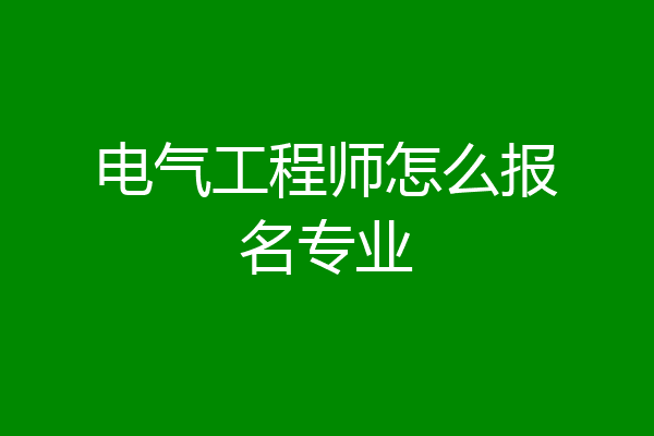 电气工程师怎么报名专业