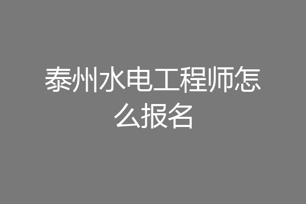 泰州水电工程师怎么报名